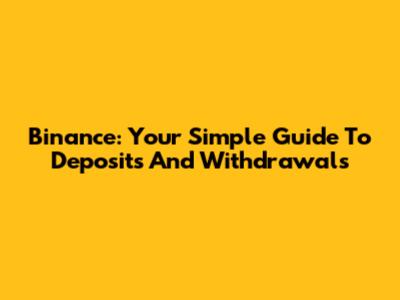Binance: Your Simple Guide To Deposits And Withdrawals