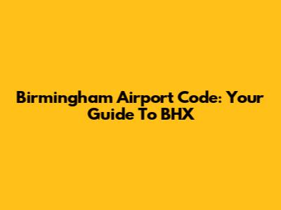 Birmingham Airport Code: Your Guide To BHX