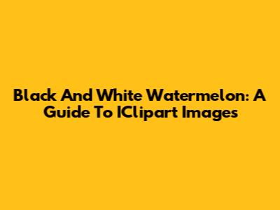 Black And White Watermelon: A Guide To IClipart Images