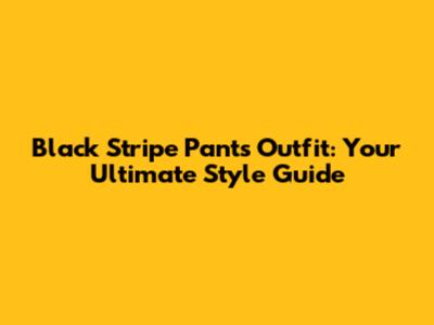 Black Stripe Pants Outfit: Your Ultimate Style Guide