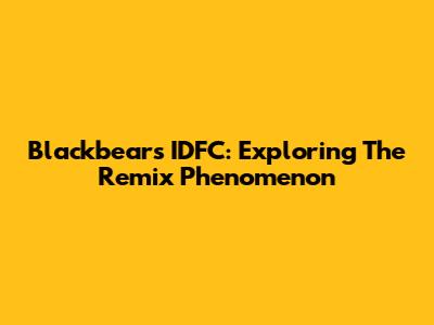 Blackbear's IDFC: Exploring The Remix Phenomenon