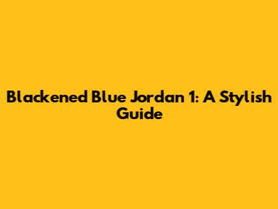 Blackened Blue Jordan 1: A Stylish Guide