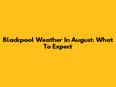 Blackpool Weather In August: What To Expect