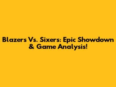 Blazers Vs. Sixers: Epic Showdown & Game Analysis!