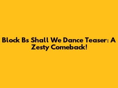 Block B's 'Shall We Dance' Teaser: A Zesty Comeback!