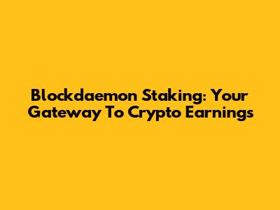 Blockdaemon Staking: Your Gateway To Crypto Earnings