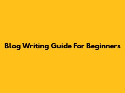 Blog Writing Guide For Beginners