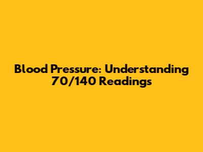 Blood Pressure: Understanding 70/140 Readings