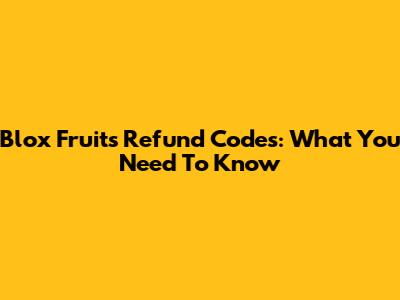 Blox Fruits Refund Codes: What You Need To Know