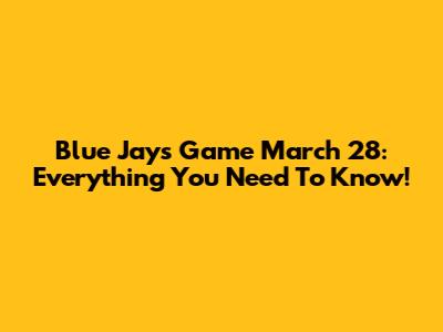 Blue Jays Game March 28: Everything You Need To Know!