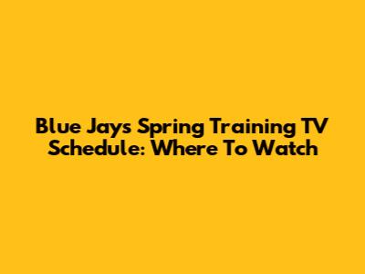 Blue Jays Spring Training TV Schedule: Where To Watch