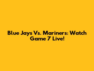 Blue Jays Vs. Mariners: Watch Game 7 Live!
