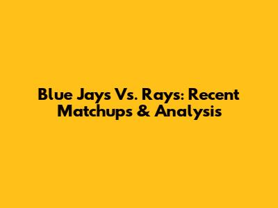Blue Jays Vs. Rays: Recent Matchups & Analysis