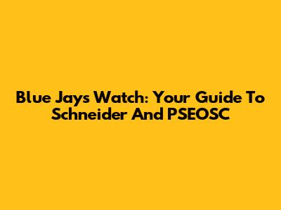 Blue Jays Watch: Your Guide To Schneider And PSEOSC