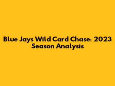 Blue Jays Wild Card Chase: 2023 Season Analysis