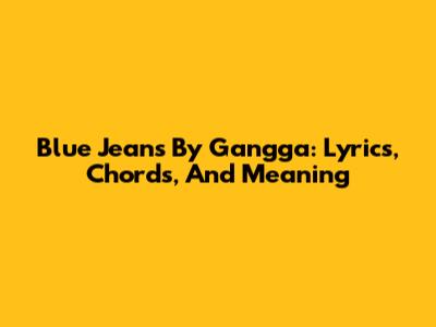Blue Jeans By Gangga: Lyrics, Chords, And Meaning