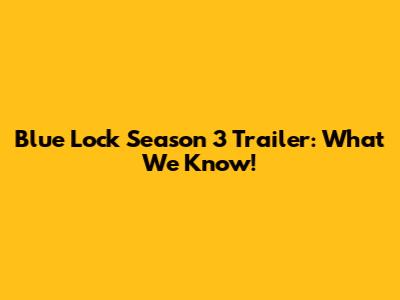 Blue Lock Season 3 Trailer: What We Know!