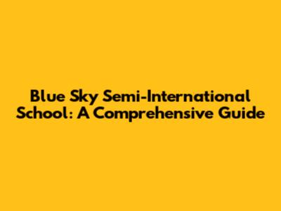 Blue Sky Semi-International School: A Comprehensive Guide