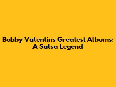 Bobby Valentin's Greatest Albums: A Salsa Legend