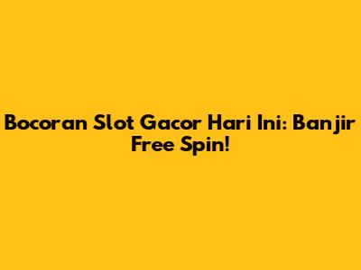Bocoran Slot Gacor Hari Ini: Banjir Free Spin!