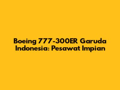 Boeing 777-300ER Garuda Indonesia: Pesawat Impian