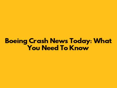Boeing Crash News Today: What You Need To Know