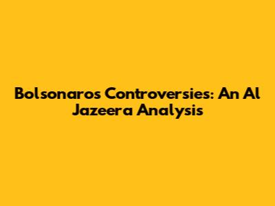 Bolsonaro's Controversies: An Al Jazeera Analysis