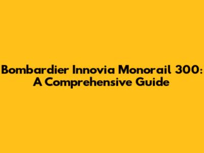 Bombardier Innovia Monorail 300: A Comprehensive Guide