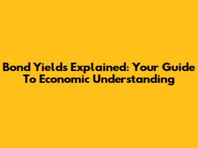 Bond Yields Explained: Your Guide To Economic Understanding