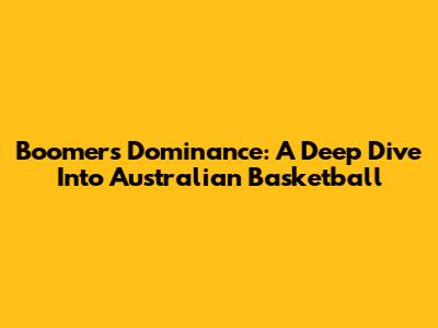 Boomers' Dominance: A Deep Dive Into Australian Basketball