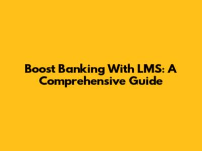 Boost Banking With LMS: A Comprehensive Guide