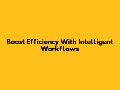Boost Efficiency With Intelligent Workflows