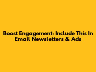 Boost Engagement: Include This In Email Newsletters & Ads