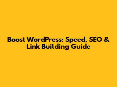 Boost WordPress: Speed, SEO & Link Building Guide