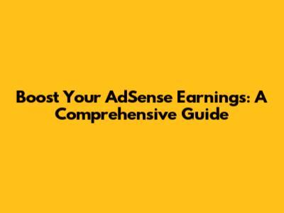 Boost Your AdSense Earnings: A Comprehensive Guide