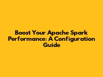 Boost Your Apache Spark Performance: A Configuration Guide