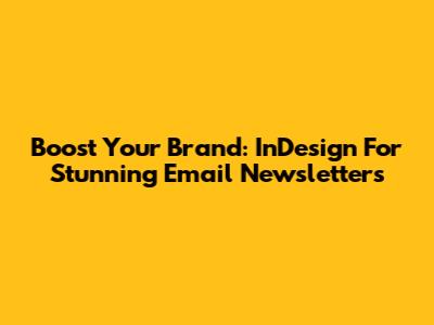 Boost Your Brand: InDesign For Stunning Email Newsletters