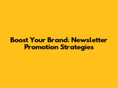 Boost Your Brand: Newsletter Promotion Strategies