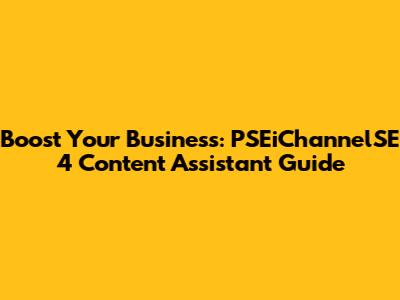 Boost Your Business: PSEiChannelSE 4 Content Assistant Guide