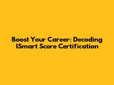 Boost Your Career: Decoding ISmart Score Certification
