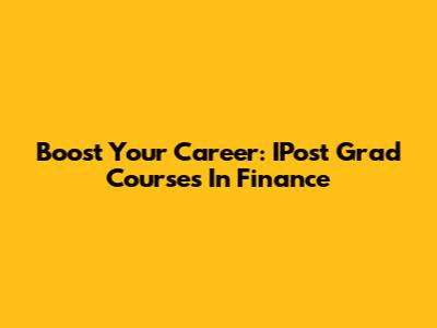 Boost Your Career: IPost Grad Courses In Finance