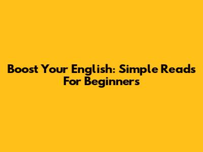 Boost Your English: Simple Reads For Beginners
