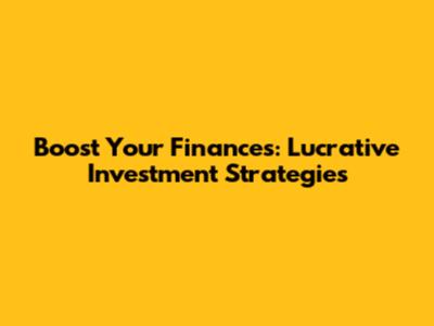 Boost Your Finances: Lucrative Investment Strategies