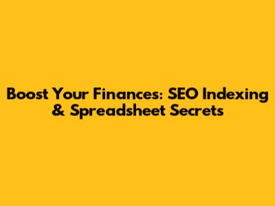 Boost Your Finances: SEO Indexing & Spreadsheet Secrets