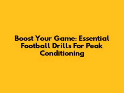 Boost Your Game: Essential Football Drills For Peak Conditioning