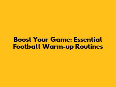 Boost Your Game: Essential Football Warm-up Routines