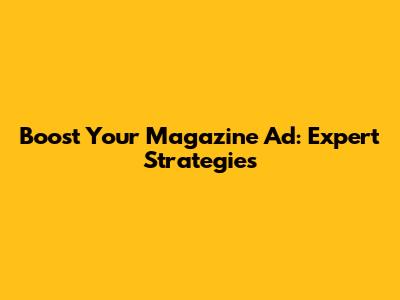Boost Your Magazine Ad: Expert Strategies
