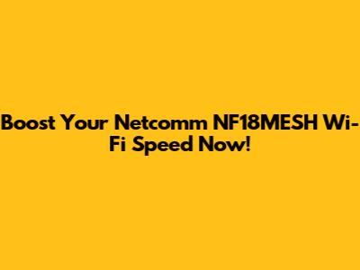 Boost Your Netcomm NF18MESH Wi-Fi Speed Now!
