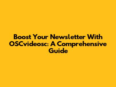 Boost Your Newsletter With OSCvideosc: A Comprehensive Guide