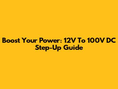 Boost Your Power: 12V To 100V DC Step-Up Guide